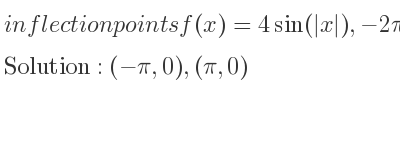 The inflection points of f(x)=4sin(|x|),-2pi<= x<= 2pi are (-pi,0),(pi,0)